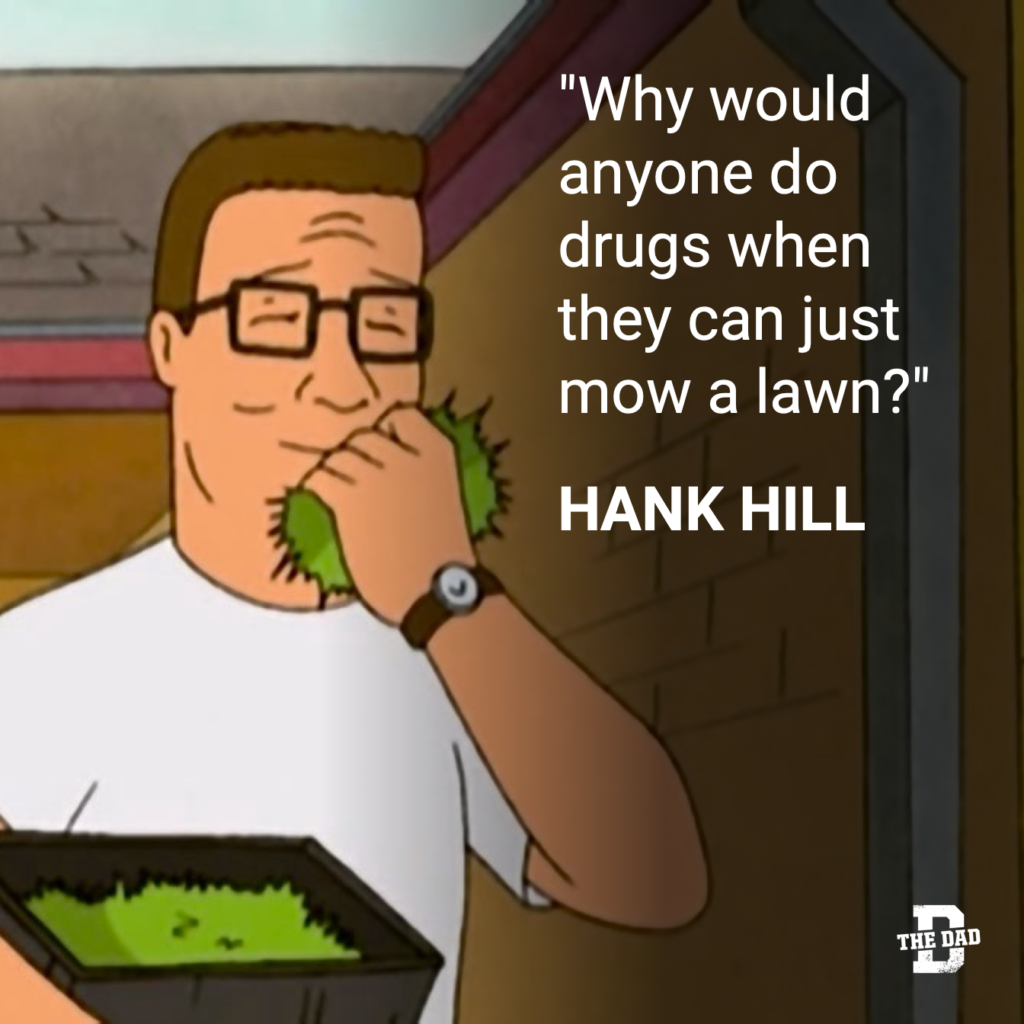 Hank Hill quote: "Why would anyone do drugs when they can just mow a lawn?"