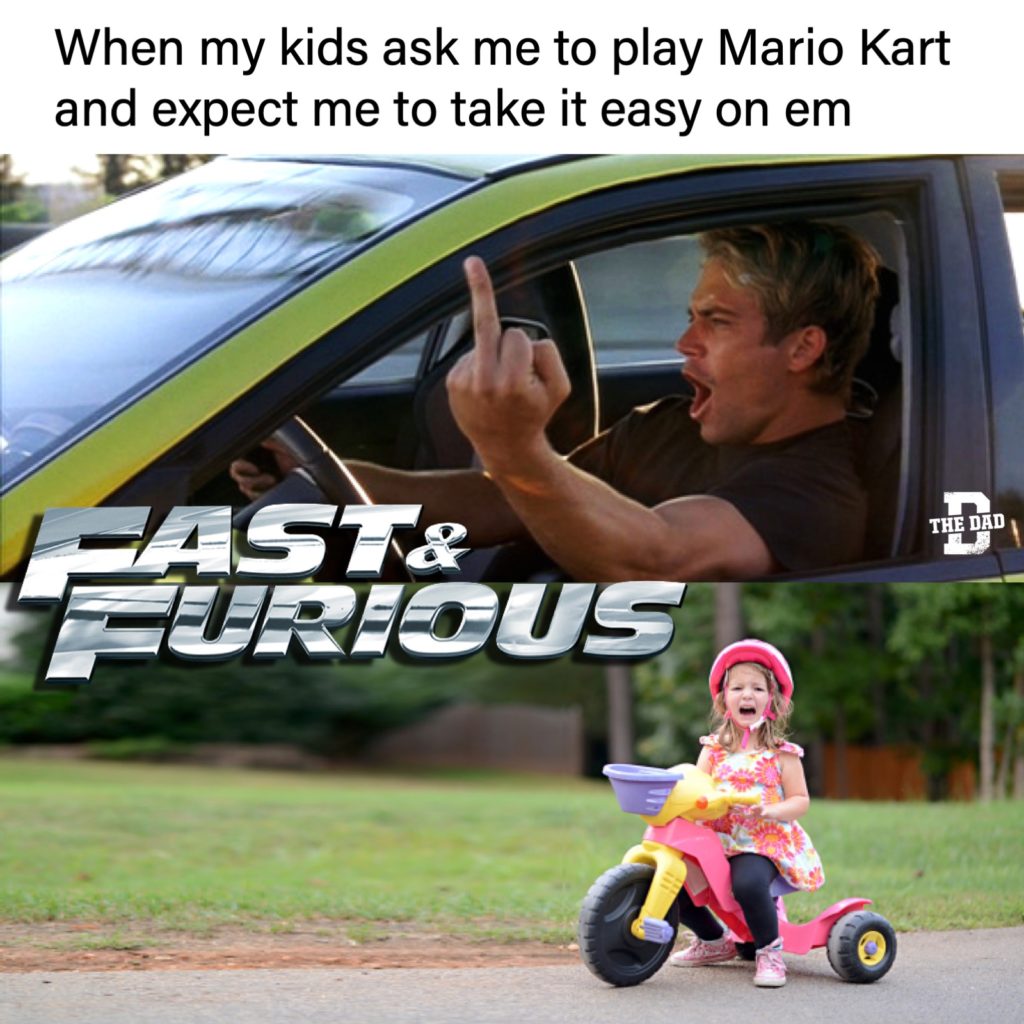 Meme: When my kids ask me to play Mario Kart and expect me to take it easy on em. Fast & Furious. Flipping the bird. and a girl on a tricycle crying.