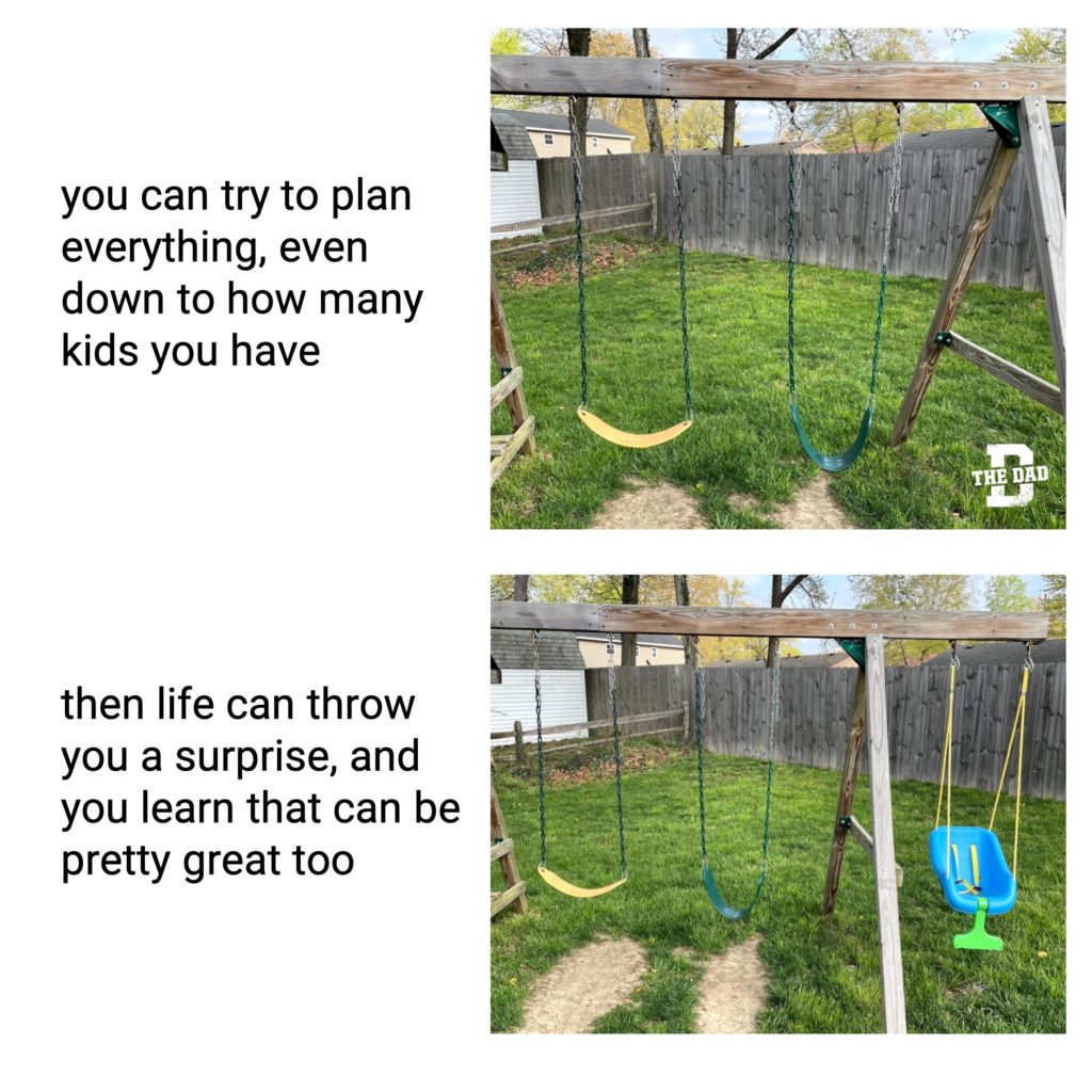 You can try to plan everything, even down to how many kids you have. Then life can throw you a surprise, and you learn that can be pretty great too. Yard, swings, baby