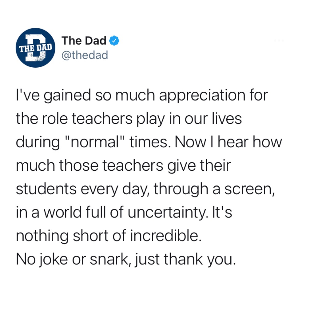 I've gained so much appreciation for the role teachers play in our lives during "normal" times. Now I hear how much those teacher give their students every day, through a screen, in a world full of uncertainty. It's nothing short of incredible. No joke or snark, just thank you. Education, heroes, learning, tweet