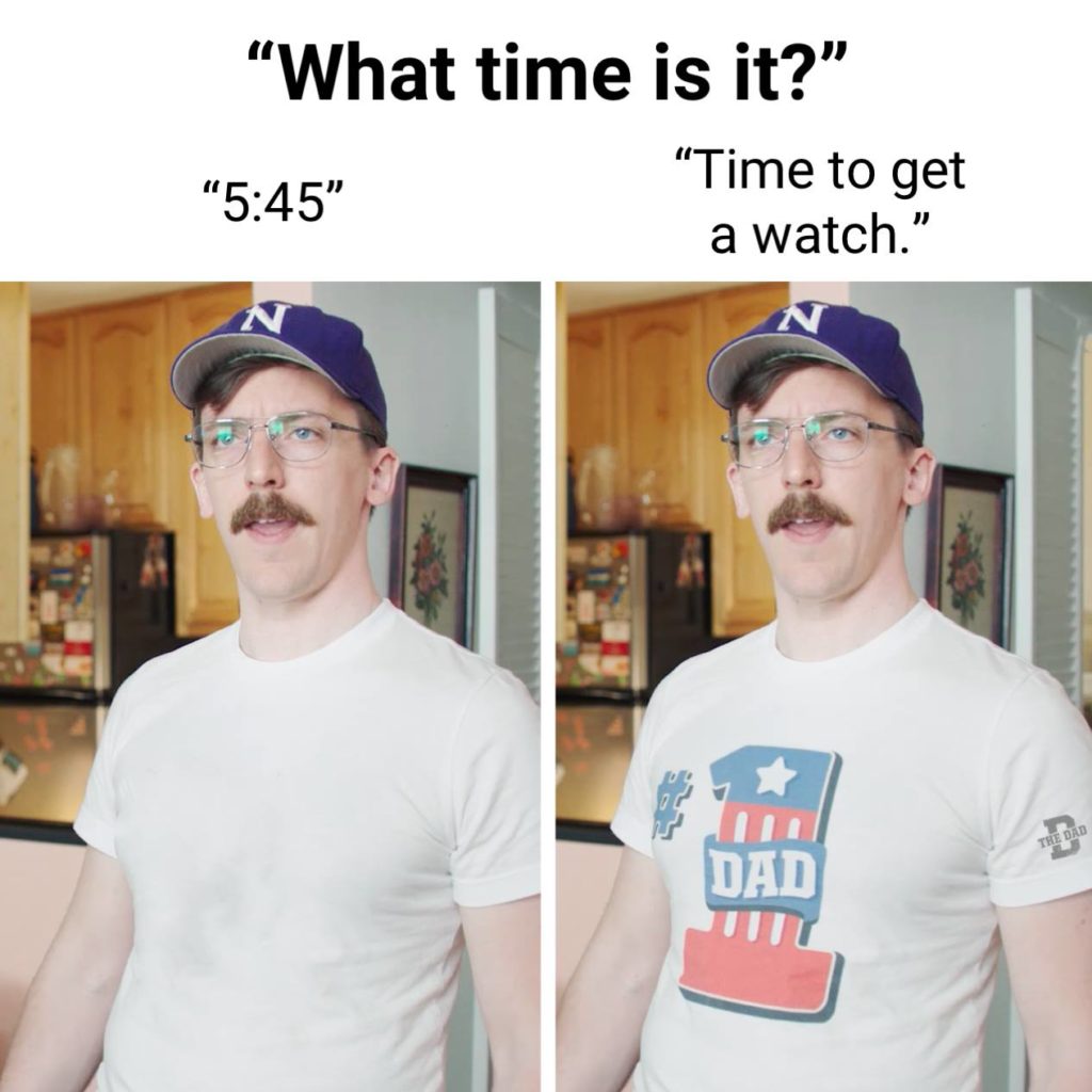 "What time is it?" "5:45." [#1 Dad shirt] "Time to get a watch." Dadism, gear, meme
