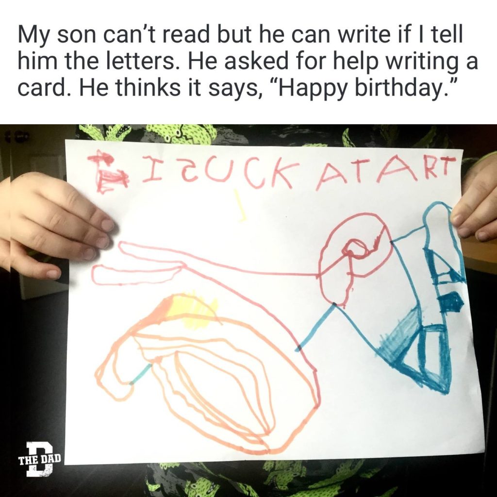 My son can't read but he can write if I tell him the letters. He asked for help writing a card. He thinks it says, "Happy birthday." Card- "I suck at art." Prank, meme, joke