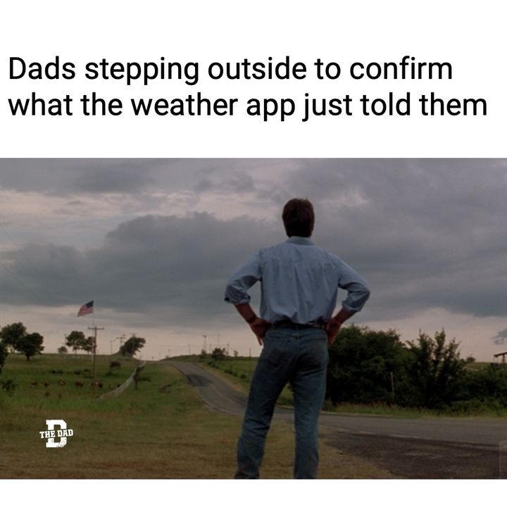 dads stepping outside to confirm what weather app just told them