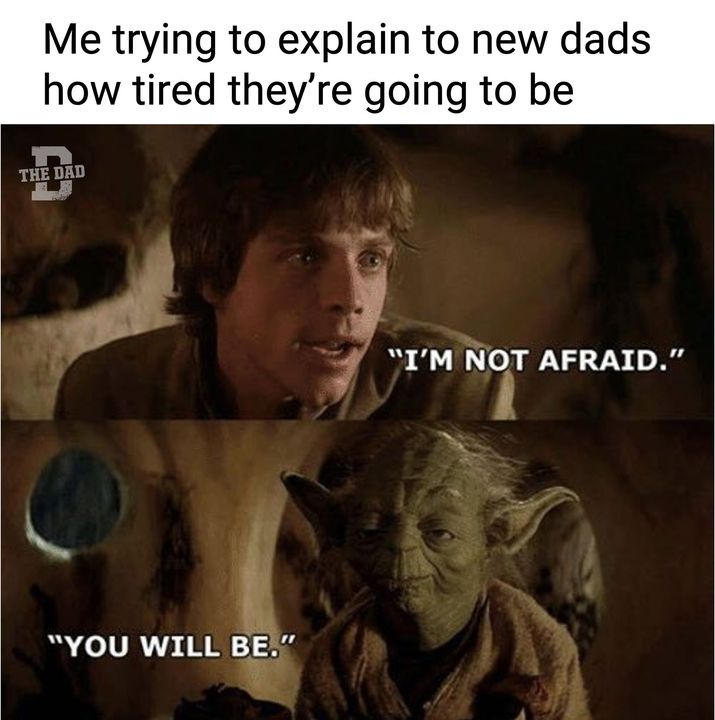 me trying to explain to a new dad how tired they will be