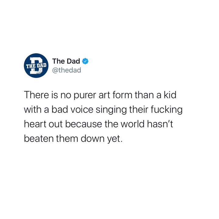 There is no purer art form than a kid with a bad voice singing their heart out because the world hasn't beaten them down yet