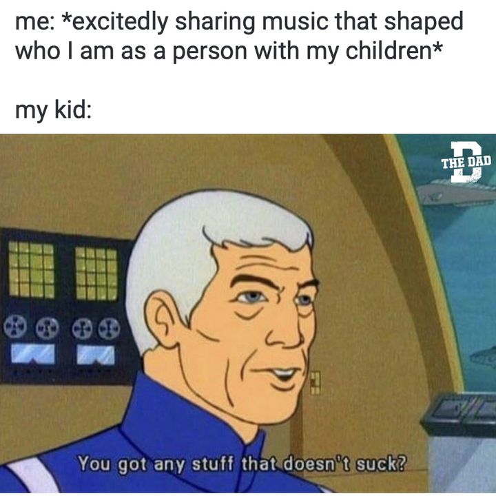 when you excitedly share music that shaped you and your kid says it sucks