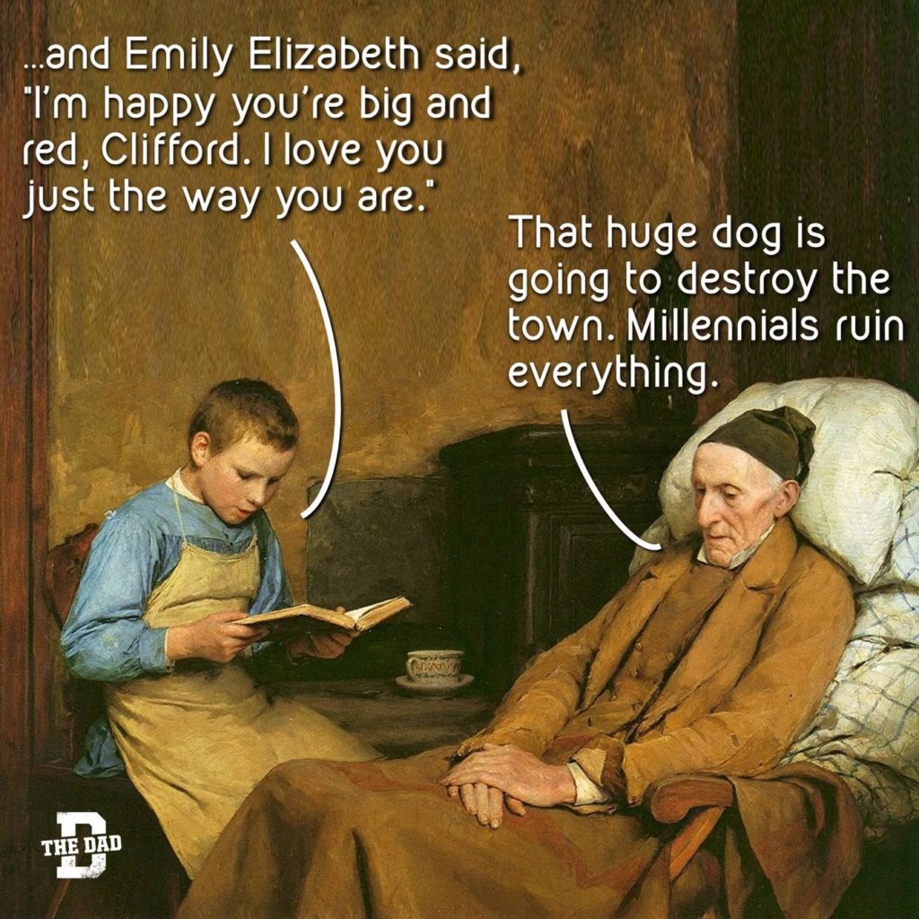 Classic art meme: ...and Emily Elizabeth said, "I'm happy you're big and red, Clifford. I love you just the way you are." Grandpa: "That huge dog is going to destroy the town. Millennials ruin everything."