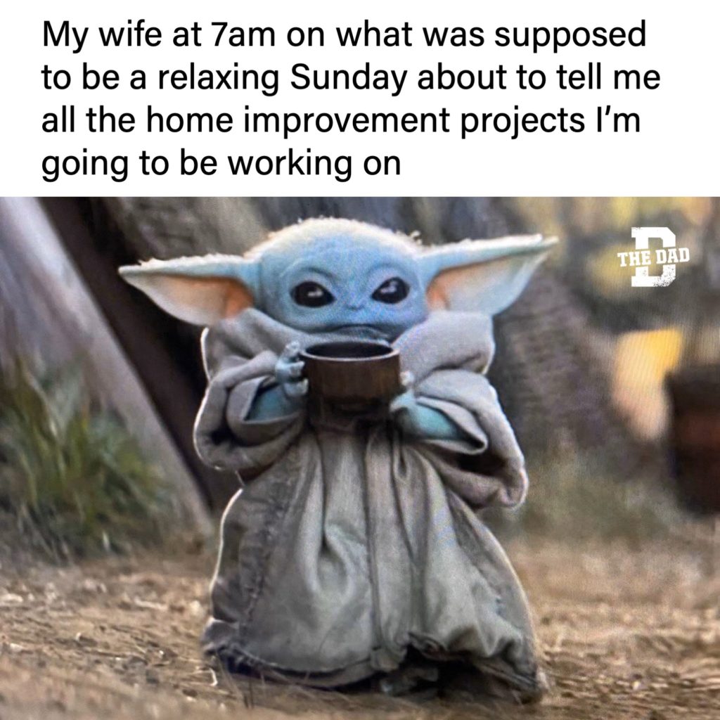 My wife at 7am on what was supposed to be a relaxing Sunday about to tell me all the home improvement projects I'm going to be working on. meme, mandalorian, baby yoda, star wars, home improvement