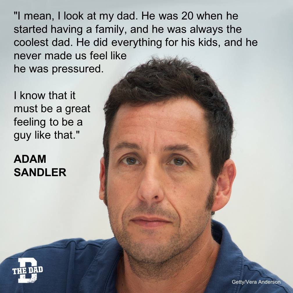 Dad Quote: "I mean, I look at my dad. He was 20 when he started having a family, and he was always the coolest dad. He did everything for his kids, and he never made us feel like he was pressured. I know that it must be a great feeling to be a guy like that." - Adam Sandler