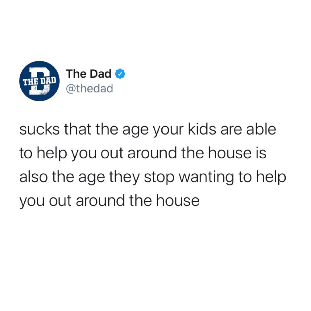 Tweet: sucks that the age your kids are able to help you out around the house is also the age they stop wanting to help you out around the house