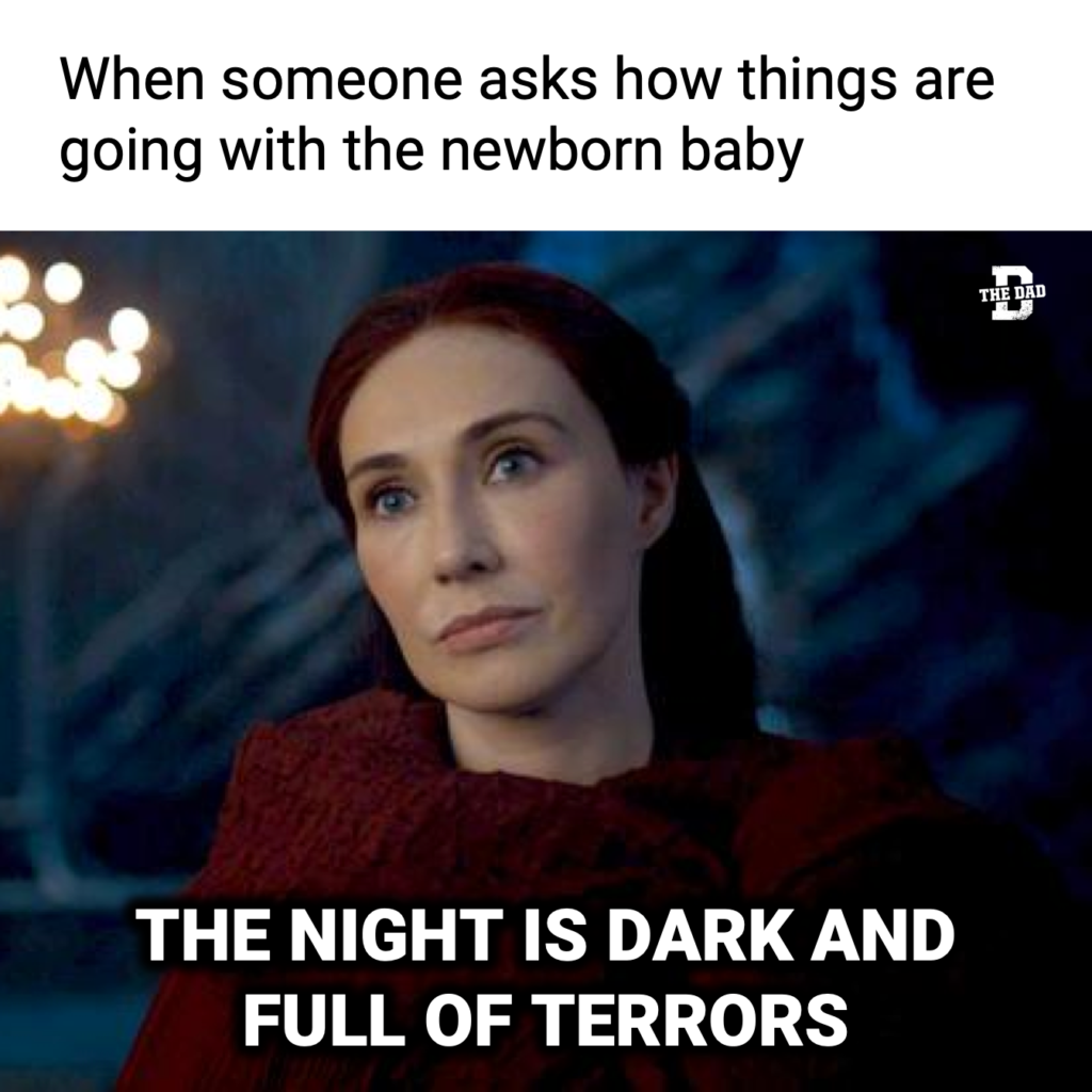 Meme When someone asks how things are going with the newborn baby: Game of Thrones The night is dark and full of terrors. Melisandre. Carice van Houten