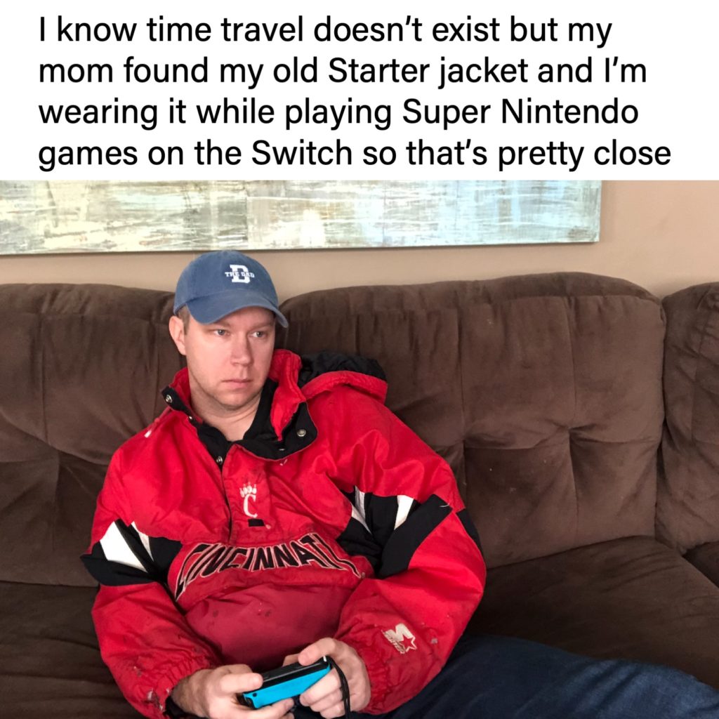 Joel Willis in meme: I know time travel doesn't exist but my mom found my old Starter jacket and I'm wearing it while playing Super Nintendo games on the Switch so that's pretty close.