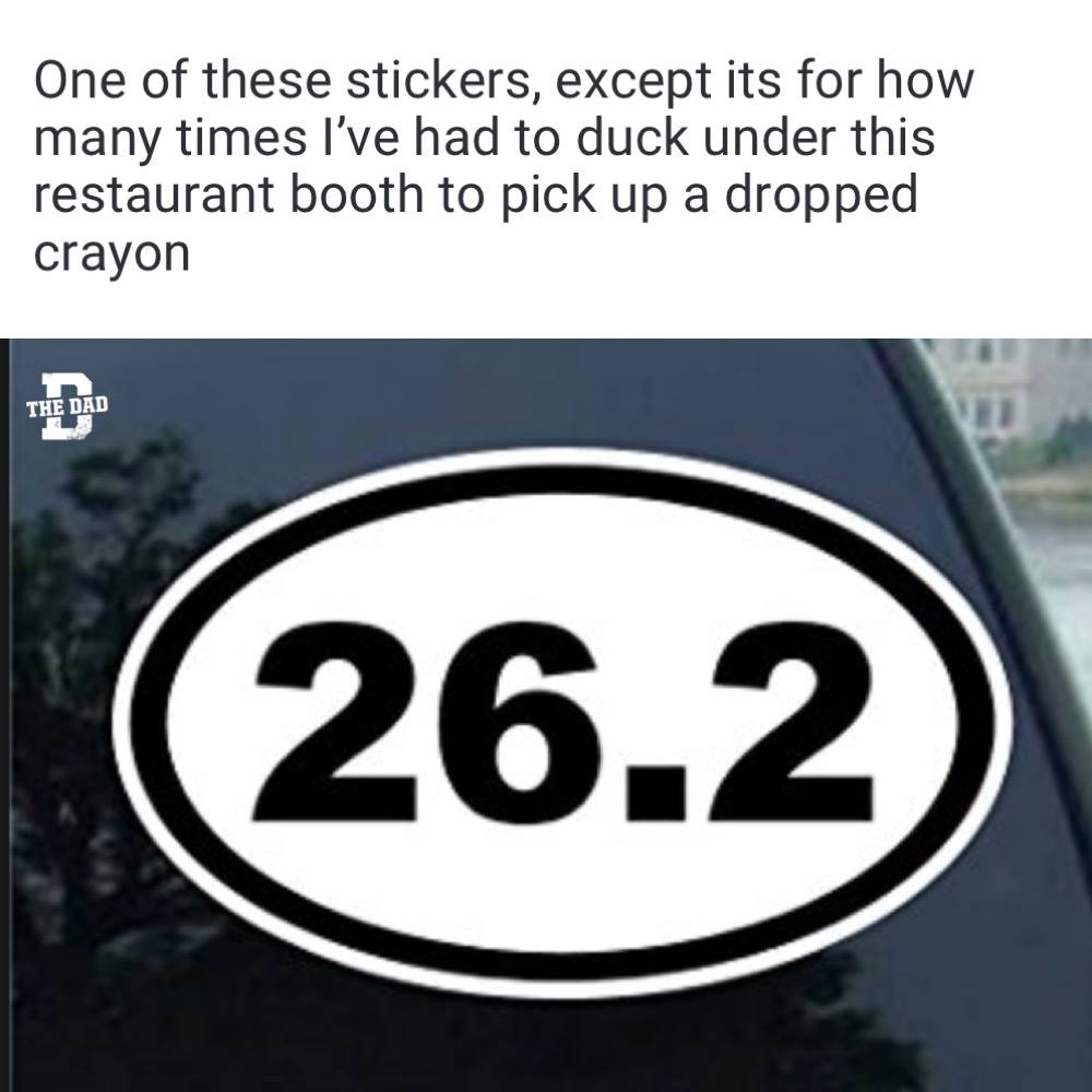 One of these stickers, except its for how many times I've had to duck under this restaurant booth to pick up a dropped crayon. Meme, car, parenting