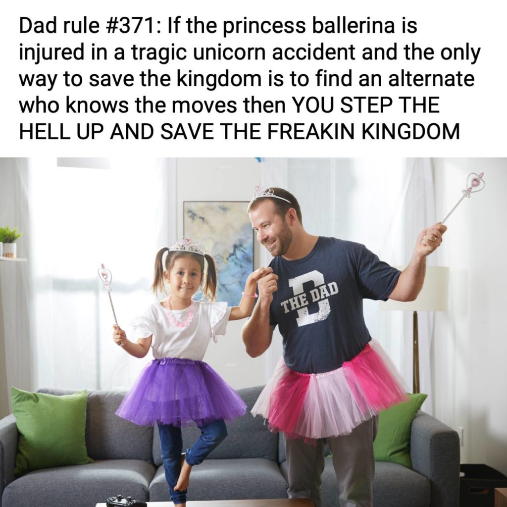 Dad rule #371: If the princess ballerina is injured in a tragic unicorn accident and the only way to save the kingdom is to find an alternate who knows the moves then you STEP THE HELL UP AND SAVE THE FREAKIN KINGDOM. Parenting, hero, goals