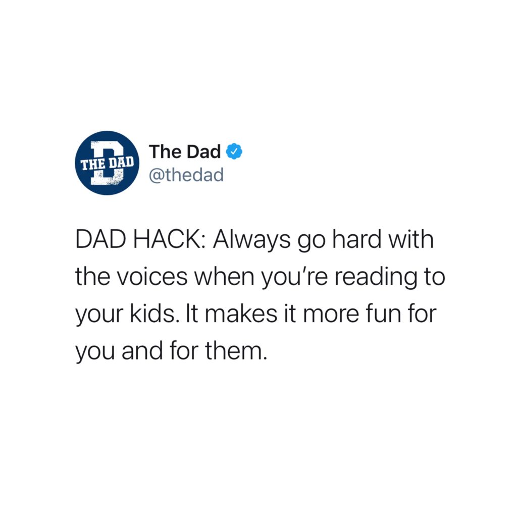 DAD HACK: Always go hard with the voices when you're reading to your kids. It makes it more fun for you and for them. Books, tweet, quality time