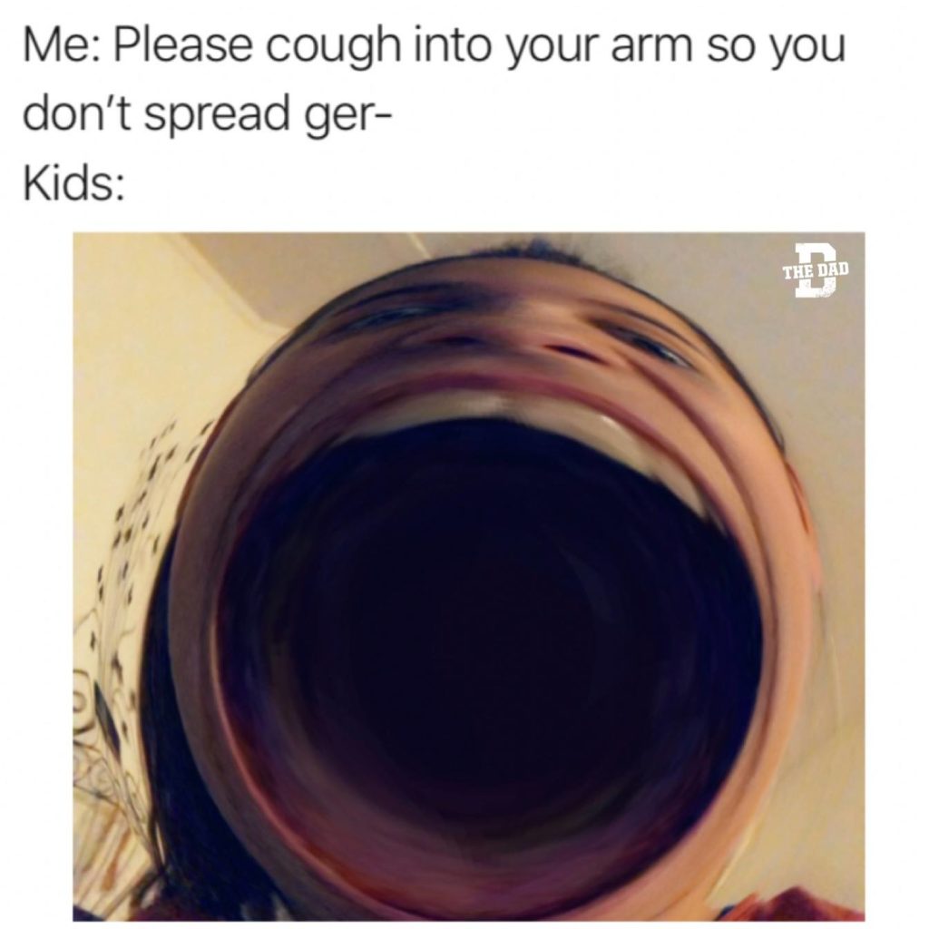 Me: Please cough into your arm so you don't spread ger- kids: (big open mouth). Health, parenting, meme