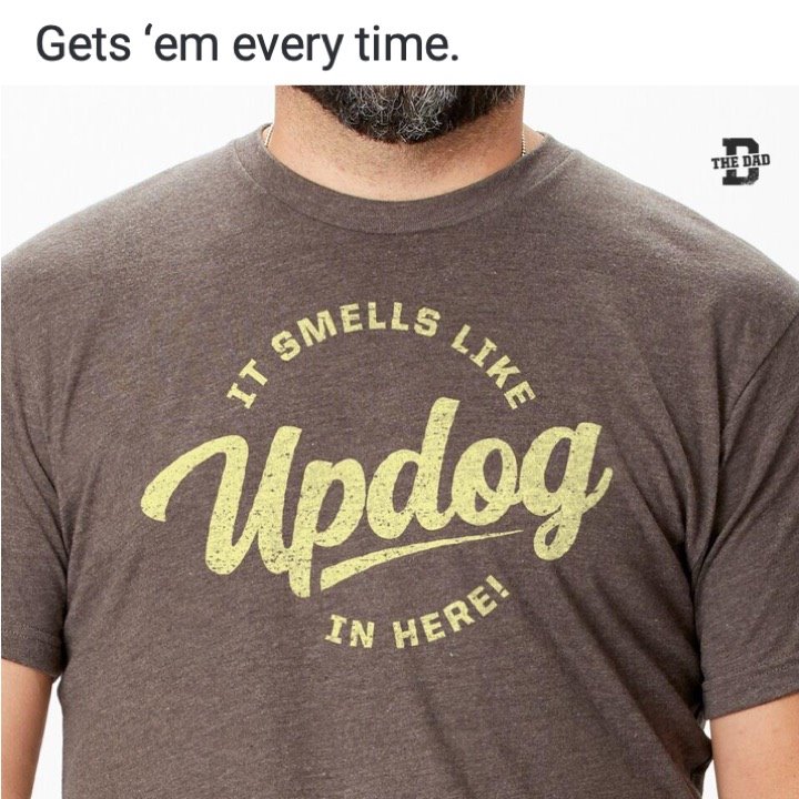 Gets 'em every time. "It smells like updog in here!" Shirt, gear, meme