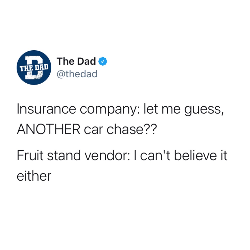 Insurance company: Let me guess, ANOTHER car chase?? Fruit stand vendor: I can't believe it either. Movies, tweet, funny