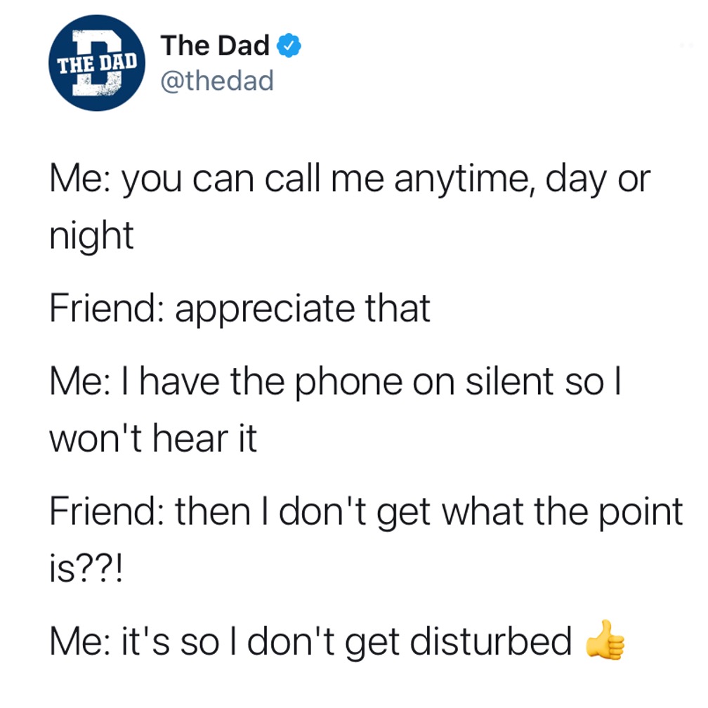 Me: You can call me anytime, day or night. Friend: Appreciate that. Me: I have the phone on silent so I won't hear it. Friend: Then I don't get what the point is??! Me: It's so I don't get disturbed. Tweet, friendship, sleep