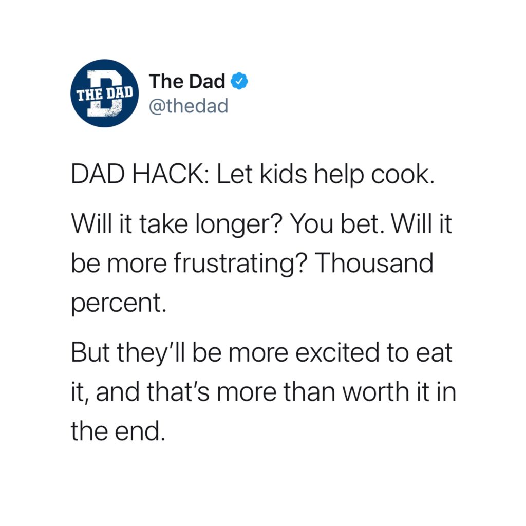DAD HACK: Let kids help cook. Will it take longer? You bet. Will it be more frustrating? Thousand percent. But they'll be more excited to eat it, and that's more than worth it in the end. Food, activities, tweet