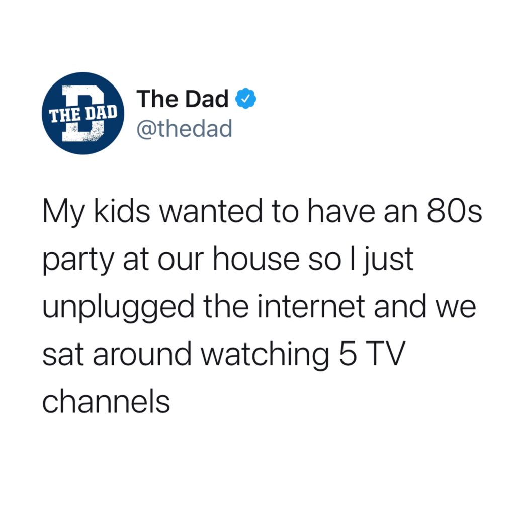 My kids wanted to have an 80s part at our house so I just unplugged the internet and we sat around watching 5 TV channels. Tweet, technology, nostalgia