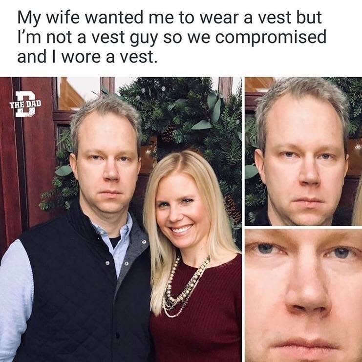 My wife wanted me to wear a vest but I'm not a vest guy so we compromised and I wore a vest. Marriage, meme, relatable
