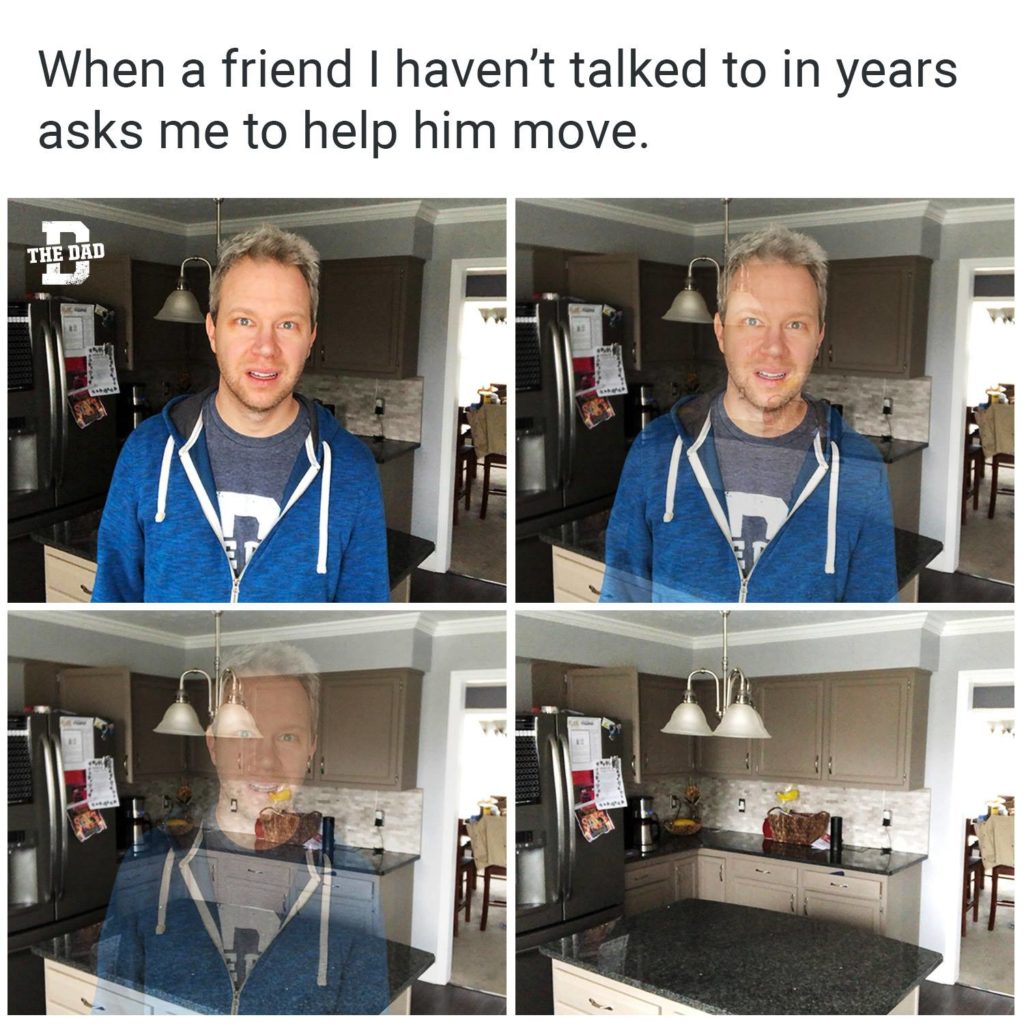 When a friend I haven't talked to in years asks me to help him move. Disappear, ghost, meme
