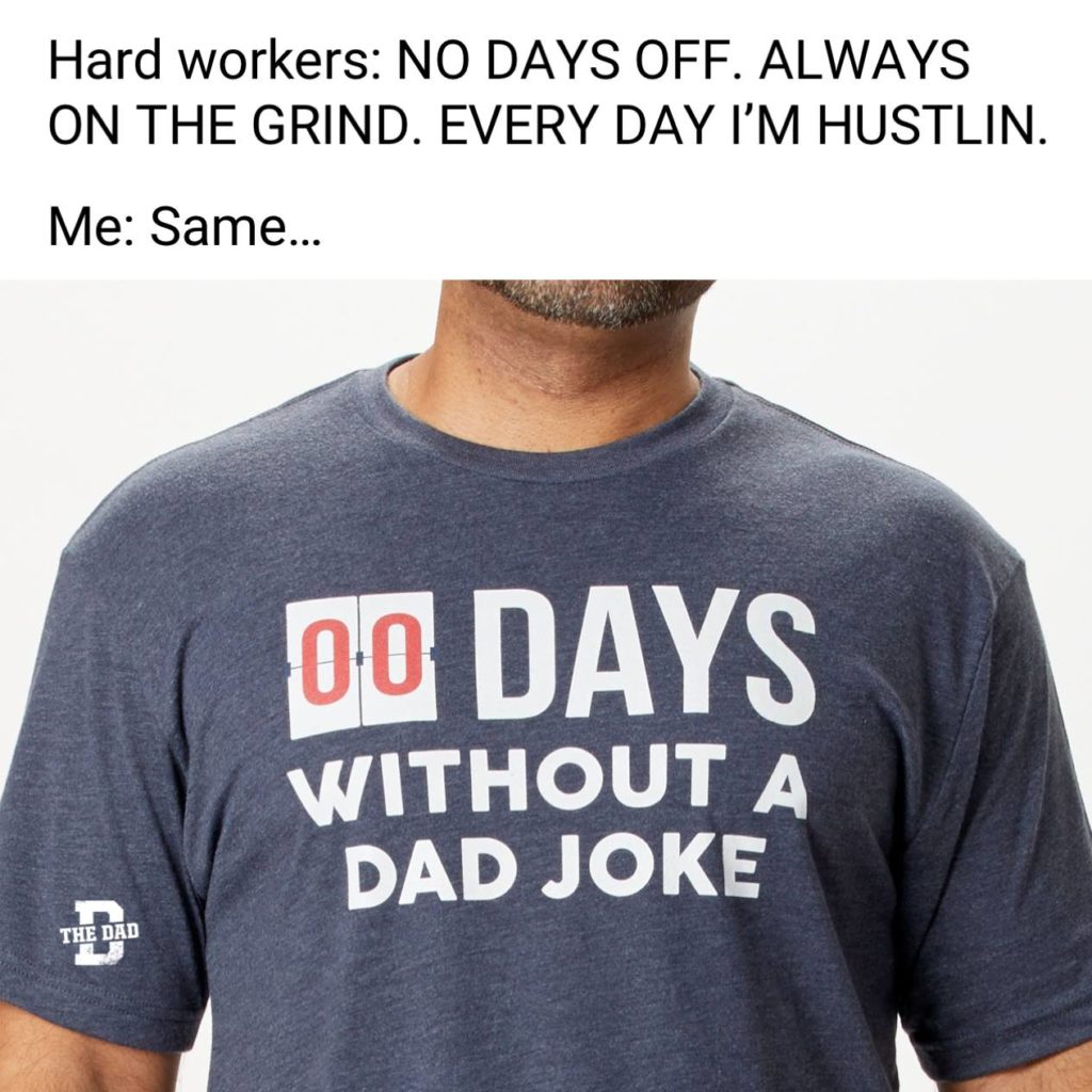 Hard workers: NO DAYS OFF. ALWAYS ON THE GRIND. EVERY DAY I'M HUSTLIN. Me: Same... gear, dad joke, meme