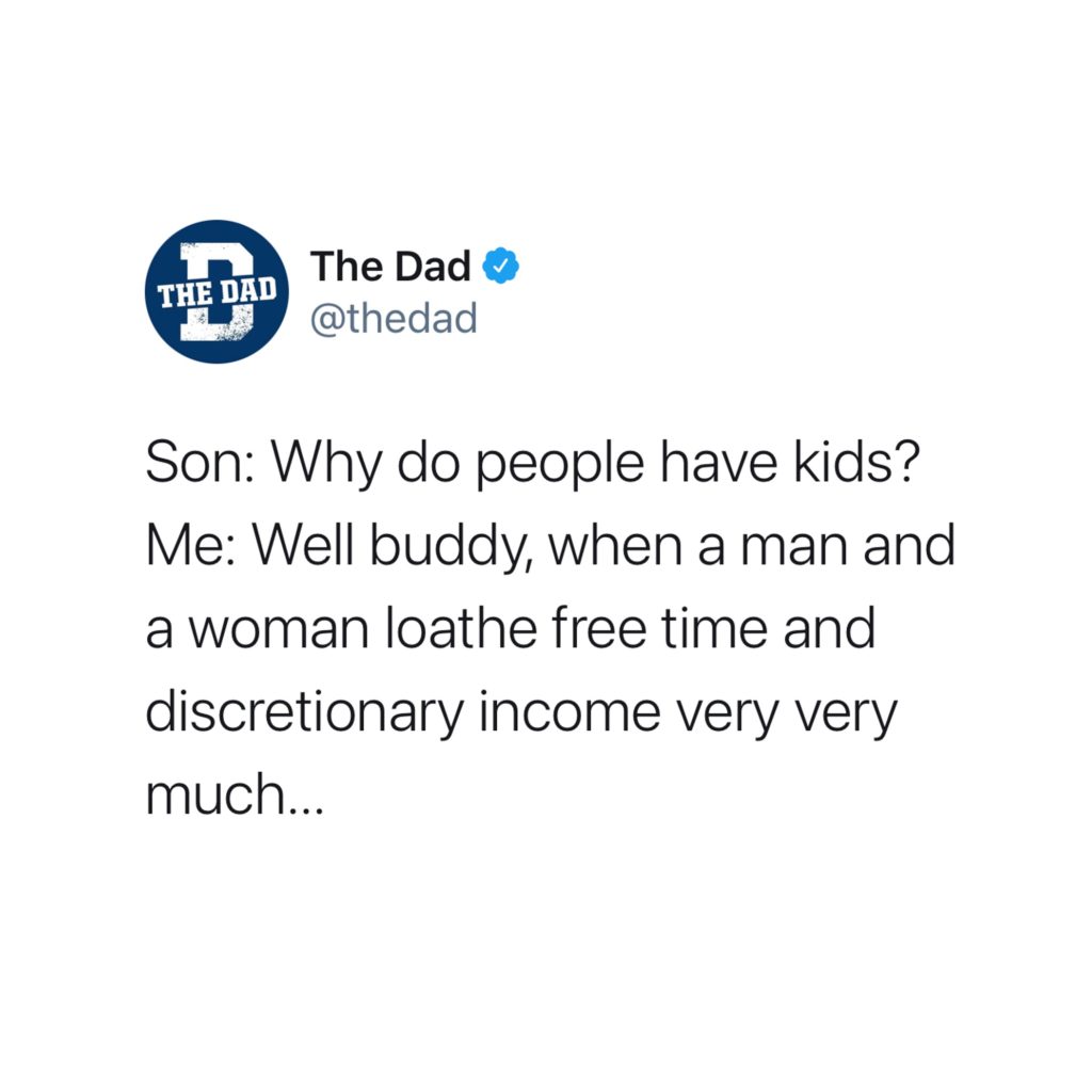 Son: Why do people have kids? Me: Well buddy, when a man and a woman loathe free time and discretionary income very very much... tweet, honest, parenting