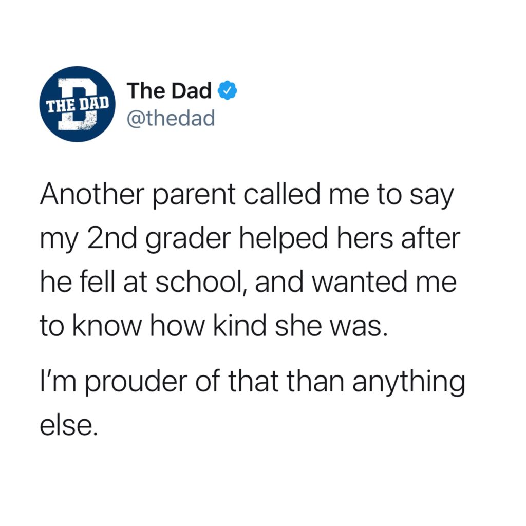 Another parent called me to say my 2nd grader helped hers after he fell at school, and wanted me to know how kind she was. I'm prouder of that than anything else. Tweet, friends, kindness