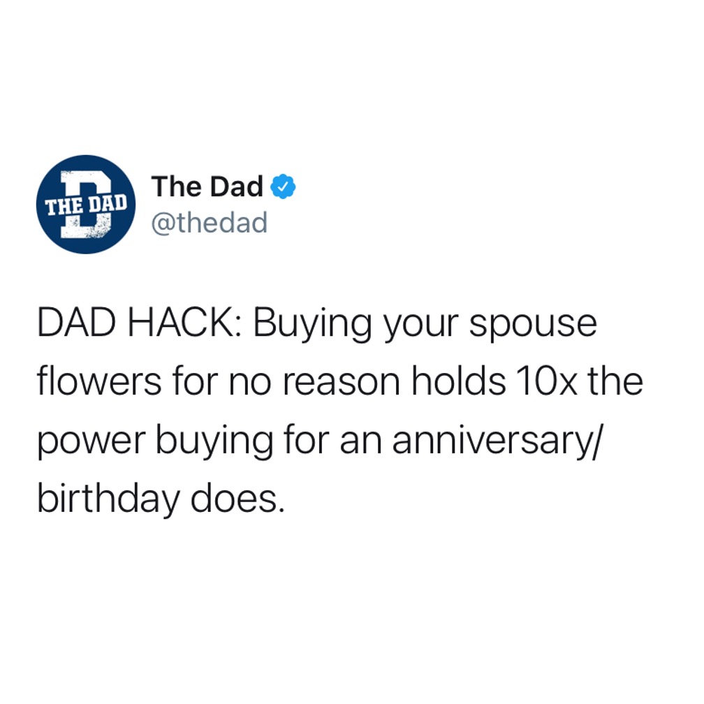 DAD HACK: Buying your spouse flowers for no reason holds 10x the power buying for an anniversary/ birthday does. Marriage, tweet, gifts