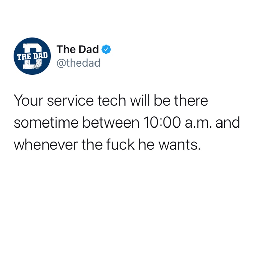 Your service tech will be there sometime between 10:00 am and whenever the fuck he wants. Tweet, technology, help