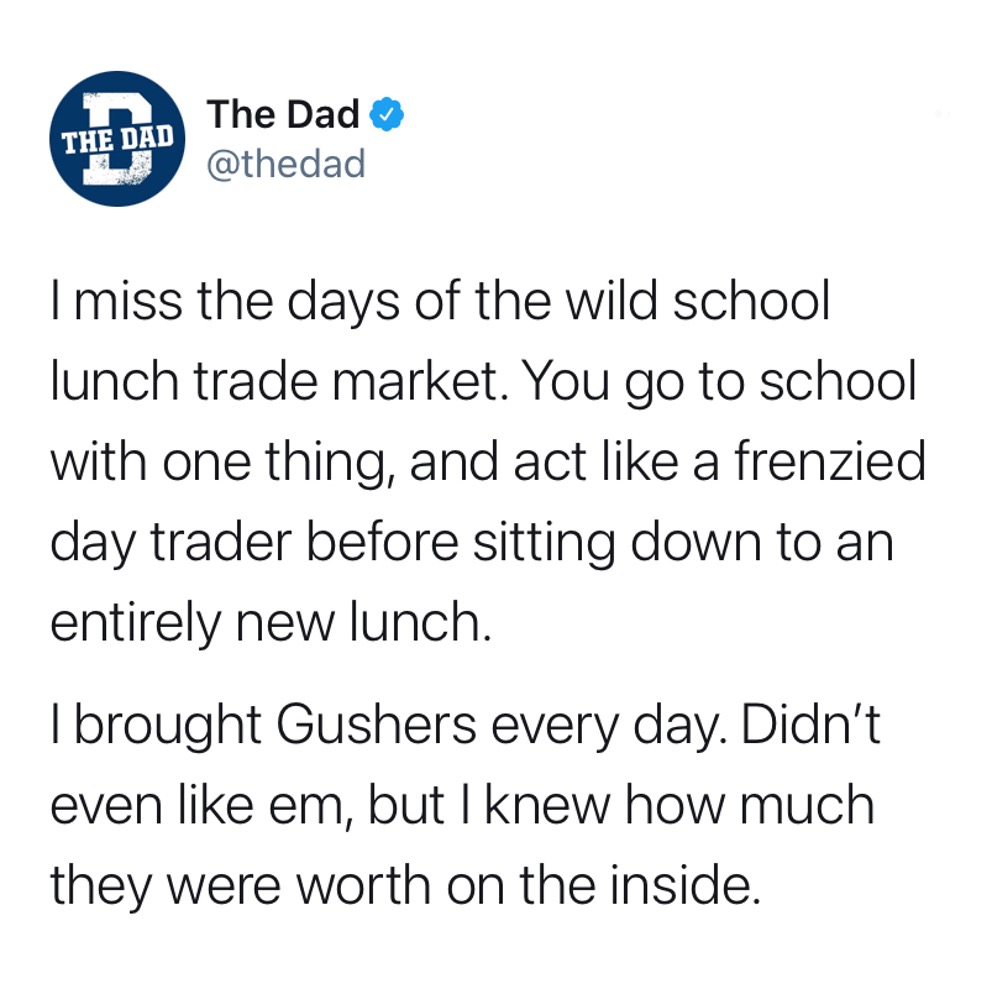 I miss the days of the wild school lunch trade market. You go to school with one thing, and act like a frenzied day trader before sitting down to an entirely new lunch. I brought Gushers every day. Didn't even like em, but I knew how much they were worth on the inside. Food, nostalgia, tweet